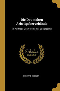 Die Deutschen Arbeitgebervebände: Im Auftrage Des Vereins Für Socialpolitik (German Edition) Die Deutschen Arbeitgebervebände: Im Auftrage Des Vereins Für Socialpolitik (German Edition)