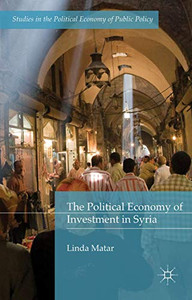 The Political Economy of Investment in Syria (Studies in the Political Economy of Public Policy) The Political Economy of Investment in Syria (Studies in the Political Economy of Public Policy)