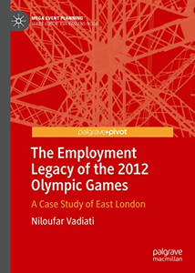 The Employment Legacy of the 2012 Olympic Games: A Case Study of East London (Mega Event Planning) The Employment Legacy of the 2012 Olympic Games: A Case Study of East London (Mega Event Planning)