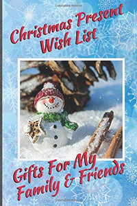Christmas Present Wish List: Gifts For My Family & Friends: Capture Christmas Present Ideas All Year Long Christmas Present Wish List: Gifts For My Family & Friends: Capture Christmas Present Ideas All Year Long