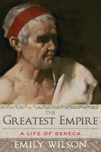 The Greatest Empire: A Life Of Seneca The Greatest Empire: A Life Of Seneca