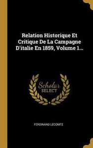 Relation Historique Et Critique De La Campagne D'Italie En 1859, Volume 1... (French Edition) Relation Historique Et Critique De La Campagne D'Italie En 1859, Volume 1... (French Edition)