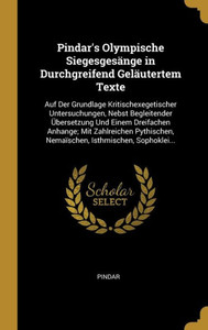 Pindar'S Olympische Siegesgesänge In Durchgreifend Geläutertem Texte: Auf Der Grundlage Kritischexegetischer Untersuchungen, Nebst Begleitender ... Isthmischen, Sophoklei... (German Edition) Pindar'S Olympische Siegesgesänge In Durchgreifend Geläutertem Texte: Auf Der Grundlage Kritischexegetischer Untersuchungen, Nebst Begleitender ... Isthmischen, Sophoklei... (German Edition)