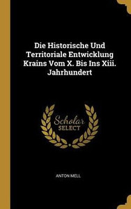 Die Historische Und Territoriale Entwicklung Krains Vom X. Bis Ins Xiii. Jahrhundert (German Edition) Die Historische Und Territoriale Entwicklung Krains Vom X. Bis Ins Xiii. Jahrhundert (German Edition)