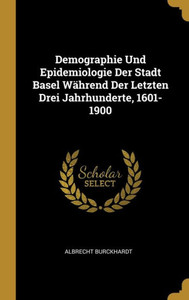 Demographie Und Epidemiologie Der Stadt Basel Während Der Letzten Drei Jahrhunderte, 1601-1900 (German Edition) Demographie Und Epidemiologie Der Stadt Basel Während Der Letzten Drei Jahrhunderte, 1601-1900 (German Edition)