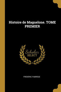 Histoire De Maguelone. Tome Premier (French Edition) Histoire De Maguelone. Tome Premier (French Edition)