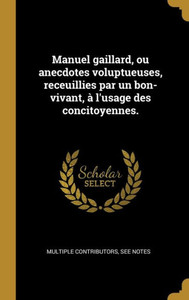 Manuel Gaillard, Ou Anecdotes Voluptueuses, Receuillies Par Un Bon-Vivant, À L'Usage Des Concitoyennes. (French Edition) Manuel Gaillard, Ou Anecdotes Voluptueuses, Receuillies Par Un Bon-Vivant, À L'Usage Des Concitoyennes. (French Edition)