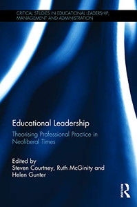 Educational Leadership: Theorising Professional Practice in Neoliberal Times (Critical Studies in Educational Leadership, Management and Administration) Educational Leadership: Theorising Professional Practice in Neoliberal Times (Critical Studies in Educational Leadership, Management and Administration)