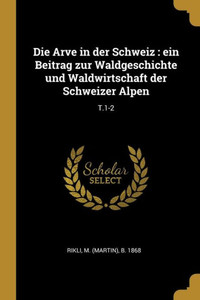 Die Arve In Der Schweiz: Ein Beitrag Zur Waldgeschichte Und Waldwirtschaft Der Schweizer Alpen: T.1-2 (German Edition) Die Arve In Der Schweiz: Ein Beitrag Zur Waldgeschichte Und Waldwirtschaft Der Schweizer Alpen: T.1-2 (German Edition)