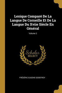 Lexique Comparé De La Langue De Corneille Et De La Langue Du Xviie Siècle En Général; Volume 2 (French Edition) Lexique Comparé De La Langue De Corneille Et De La Langue Du Xviie Siècle En Général; Volume 2 (French Edition)