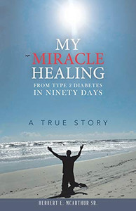 My Miracle Healing from Type 2 Diabetes in Ninety Days: A True Story My Miracle Healing from Type 2 Diabetes in Ninety Days: A True Story