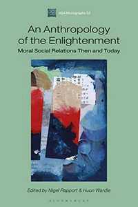 An Anthropology of the Enlightenment: Moral Social Relations Then and Today (Association of Social Anthropologists Monographs) An Anthropology of the Enlightenment: Moral Social Relations Then and Today (Association of Social Anthropologists Monographs)