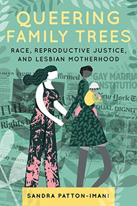 Queering Family Trees: Race, Reproductive Justice, and Lesbian Motherhood Queering Family Trees: Race, Reproductive Justice, and Lesbian Motherhood