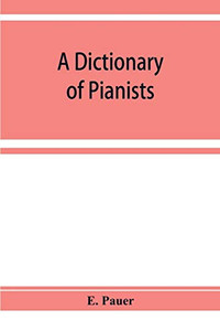 A Dictionary of Pianists and Composers for the Pianoforte: With an appendix of manufacturers of the instrument