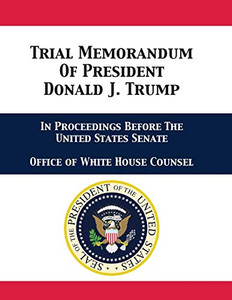 Trial Memorandum Of President Donald J. Trump: In Proceedings Before The United States Senate - 9781680923209