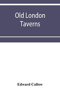 Old London taverns: historical, descriptive and reminiscent, with some account of the coffee houses, clubs, etc. Old London taverns: historical, descriptive and reminiscent, with some account of the coffee houses, clubs, etc.