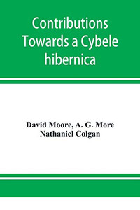 Contributions towards a Cybele hibernica, being outlines of the geographical distribution of plants in Ireland Contributions towards a Cybele hibernica, being outlines of the geographical distribution of plants in Ireland