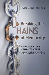 Breaking the Chains of Mediocrity: Carol Robinson's Marianist Articles (Collected Works)