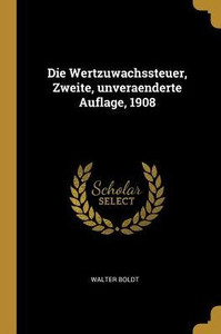 Die Wertzuwachssteuer, Zweite, Unveraenderte Auflage, 1908 (German Edition)
