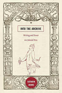 Into the Archive: Writing and Power in Colonial Peru Into the Archive: Writing and Power in Colonial Peru