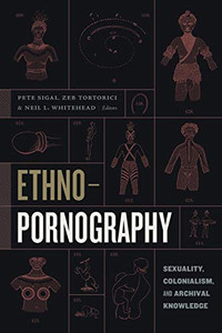 Ethnopornography: Sexuality, Colonialism, and Archival Knowledge Ethnopornography: Sexuality, Colonialism, and Archival Knowledge