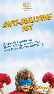Anti-Bullying 101: A Quick Guide on How to End, Overcome, and Rise Above Bullying Anti-Bullying 101: A Quick Guide on How to End, Overcome, and Rise Above Bullying