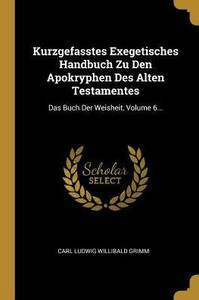 Kurzgefasstes Exegetisches Handbuch Zu Den Apokryphen Des Alten Testamentes: Das Buch Der Weisheit, Volume 6... (German Edition) Kurzgefasstes Exegetisches Handbuch Zu Den Apokryphen Des Alten Testamentes: Das Buch Der Weisheit, Volume 6... (German Edition)