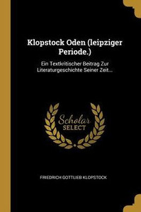 Klopstock Oden (Leipziger Periode.): Ein Textkritischer Beitrag Zur Literaturgeschichte Seiner Zeit... (German Edition)