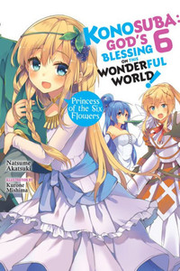 Konosuba: God'S Blessing On This Wonderful World!, Vol. 6 (Light Novel): Princess Of The Six Flowers (Konosuba (Light Novel), 6)