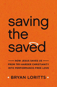 Saving The Saved: How Jesus Saves Us From Try-Harder Christianity Into Performance-Free Love Saving The Saved: How Jesus Saves Us From Try-Harder Christianity Into Performance-Free Love