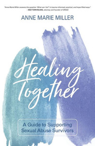 Healing Together: A Guide To Supporting Sexual Abuse Survivors Healing Together: A Guide To Supporting Sexual Abuse Survivors