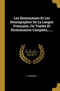 Les Homonymes Et Les Homographes De La Langue Française, Ou Traités Et Dictionnaires Complets,...... (French Edition)