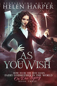 As You Wish (How To Be The Best Damn Faery Godmother In The World (Or Die Trying)) As You Wish (How To Be The Best Damn Faery Godmother In The World (Or Die Trying))