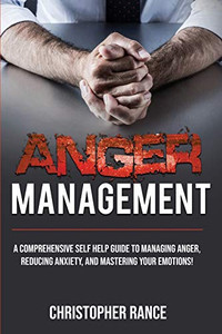 Anger Management: A comprehensive self-help guide to managing anger, reducing anxiety, and mastering your emotions! Anger Management: A comprehensive self-help guide to managing anger, reducing anxiety, and mastering your emotions!