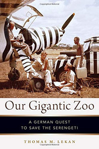 Our Gigantic Zoo: A German Quest to Save the Serengeti Our Gigantic Zoo: A German Quest to Save the Serengeti