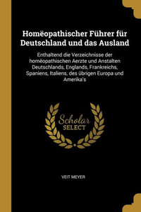 Homëopathischer Führer Für Deutschland Und Das Ausland: Enthaltend Die Verzeichnisse Der Homëopathischen Aerzte Und Anstalten Deutschlands, Englands, ... Übrigen Europa Und Amerika'S (German Edition) Homëopathischer Führer Für Deutschland Und Das Ausland: Enthaltend Die Verzeichnisse Der Homëopathischen Aerzte Und Anstalten Deutschlands, Englands, ... Übrigen Europa Und Amerika'S (German Edition)