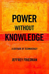 Power without Knowledge: A Critique of Technocracy Power without Knowledge: A Critique of Technocracy