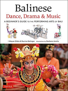 Balinese Dance, Drama & Music: A Beginner's Guide to the Performing Arts of Bali Balinese Dance, Drama & Music: A Beginner's Guide to the Performing Arts of Bali