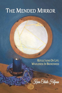 The Mended Mirror: Reflections On Life: Wholeness In Brokenness The Mended Mirror: Reflections On Life: Wholeness In Brokenness