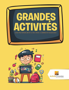 Grandes Activités : Livres Pour Enfants De 8 À 12 Ans | Tome. 3 | Addition Et Soustraction (French Edition) Grandes Activités : Livres Pour Enfants De 8 À 12 Ans | Tome. 3 | Addition Et Soustraction (French Edition)
