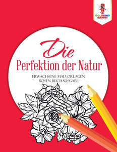 Die Perfektion Der Natur: Erwachsene Malvorlagen Rosen Buchausgabe (German Edition)