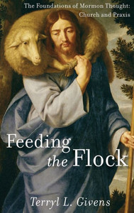 Feeding The Flock: The Foundations Of Mormon Thought: Church And Praxis Feeding The Flock: The Foundations Of Mormon Thought: Church And Praxis