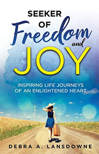 Seeker of Freedom and Joy: Inspiring Life Journeys of an Enlightened Heart Seeker of Freedom and Joy: Inspiring Life Journeys of an Enlightened Heart