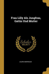 Frau Lilly Als Jungfrau, Gattin Und Mutter (German Edition) Frau Lilly Als Jungfrau, Gattin Und Mutter (German Edition)