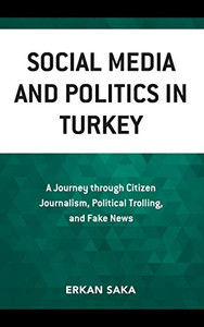 Social Media and Politics in Turkey: A Journey through Citizen Journalism, Political Trolling, and Fake News Social Media and Politics in Turkey: A Journey through Citizen Journalism, Political Trolling, and Fake News
