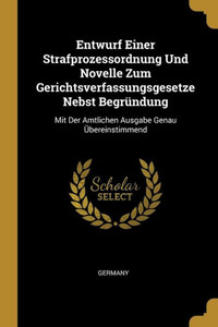 Entwurf Einer Strafprozessordnung Und Novelle Zum Gerichtsverfassungsgesetze Nebst Begründung: Mit Der Amtlichen Ausgabe Genau Übereinstimmend (German Edition) Entwurf Einer Strafprozessordnung Und Novelle Zum Gerichtsverfassungsgesetze Nebst Begründung: Mit Der Amtlichen Ausgabe Genau Übereinstimmend (German Edition)