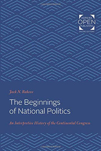 The Beginnings of National Politics: An Interpretive History of the Continental Congress