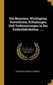 Die Neuesten, Wichtigsten Fortschritte, Erfindungen Und Verbesserungen In Der Farbenfabrikation ...... (German Edition) Die Neuesten, Wichtigsten Fortschritte, Erfindungen Und Verbesserungen In Der Farbenfabrikation ...... (German Edition)