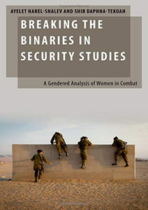 Breaking the Binaries in Security Studies: A Gendered Analysis of Women in Combat (Oxford Studies in Gender and International Relations) Breaking the Binaries in Security Studies: A Gendered Analysis of Women in Combat (Oxford Studies in Gender and International Relations)