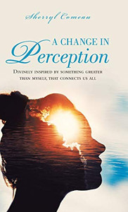 A Change in Perception: Divinely Inspired by Something Greater Than Myself That Connects Us All A Change in Perception: Divinely Inspired by Something Greater Than Myself That Connects Us All